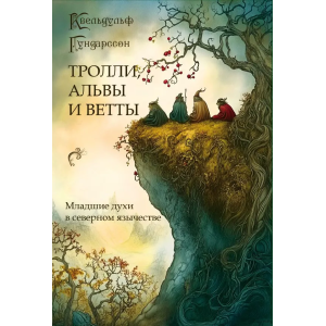 Квельдульф Гундарссон. Тролли, альвы и ветты: младшие духи в северном язычестве